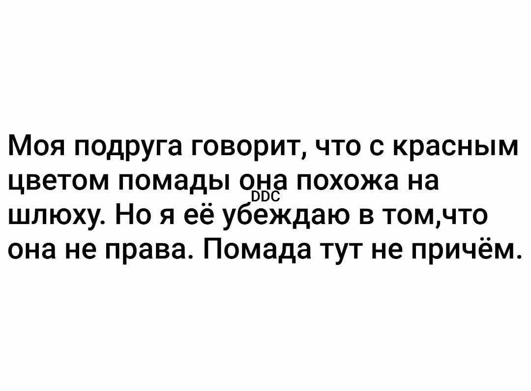 Моя подруга говорит, что с красным цветом помады она похожа на шлюху. Но я её убеждаю в том, что она не права. Помада тут не при чём.