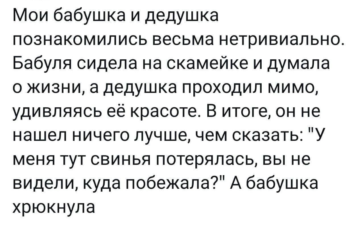 Мои бабушка и дедушка познакомились весьма нетривиально. Бабушка сидела на скамейке и думала о жизни, а дедушка проходил мимо, удивляясь ей красоте. В итоге, он не нашел ничего лучше, чем сказать: 