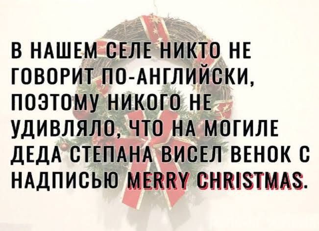 В нашем селе никто не говорит по-английски, поэтому никого не удивляло, что на могиле деда Степана висел венок с надписью MERRY CHRISTMAS.
