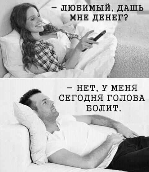 – ЛЮБИМЫЙ, ДАШЬ МНЕ ДЕНЕГ?  
– НЕТ, У МЕНЯ СЕГОДНЯ ГОЛОВА БОЛИТ.