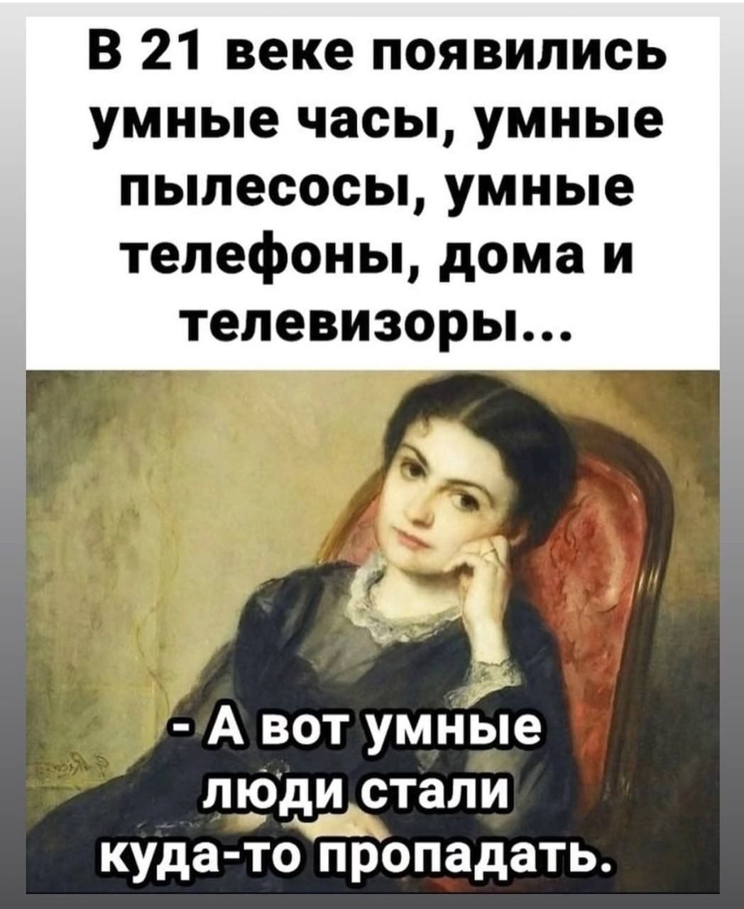 В 21 веке появились умные часы, умные пылесосы, умные телефоны, дома и телевизоры... - А вот умные люди стали куда-то пропадать.