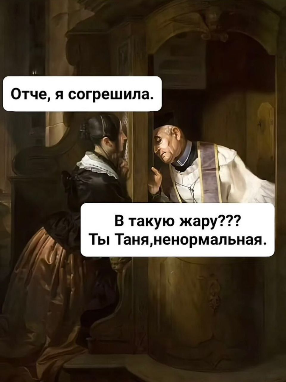 Отец, я согрешила.
В такую жару??? Ты Таня, ненормальная.