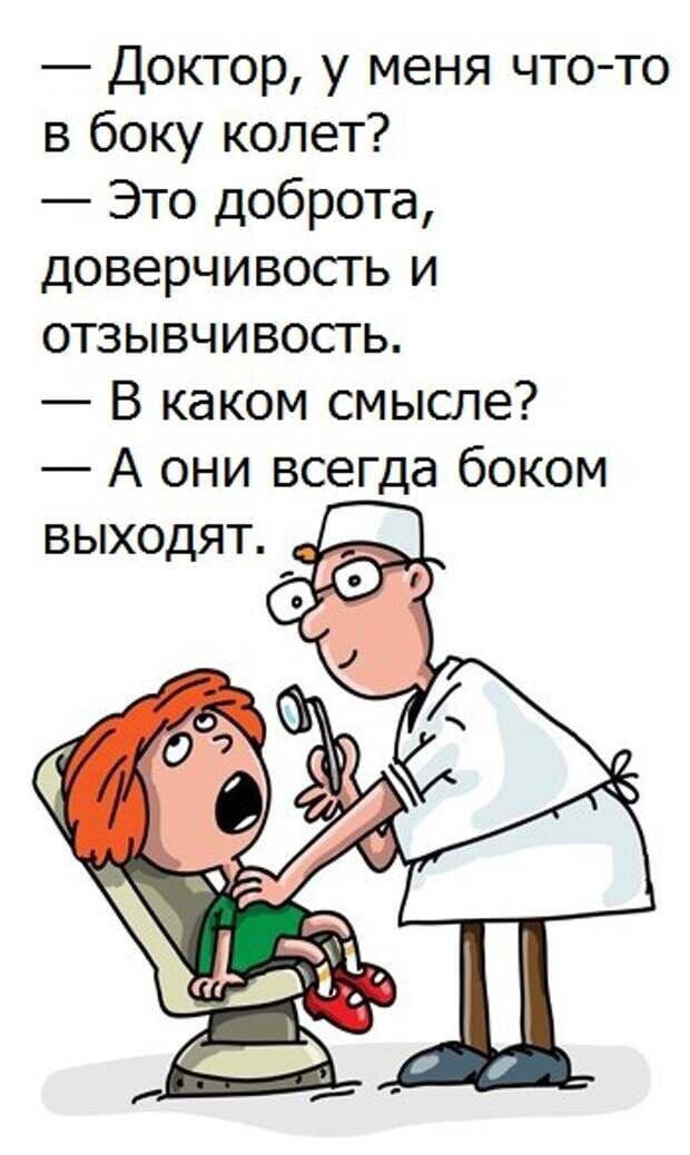 — Доктор, у меня что-то в боку колет?  — Это доброта, доверчивость и отзывчивость.  — В каком смысле?  — А они всегда боком выходят.