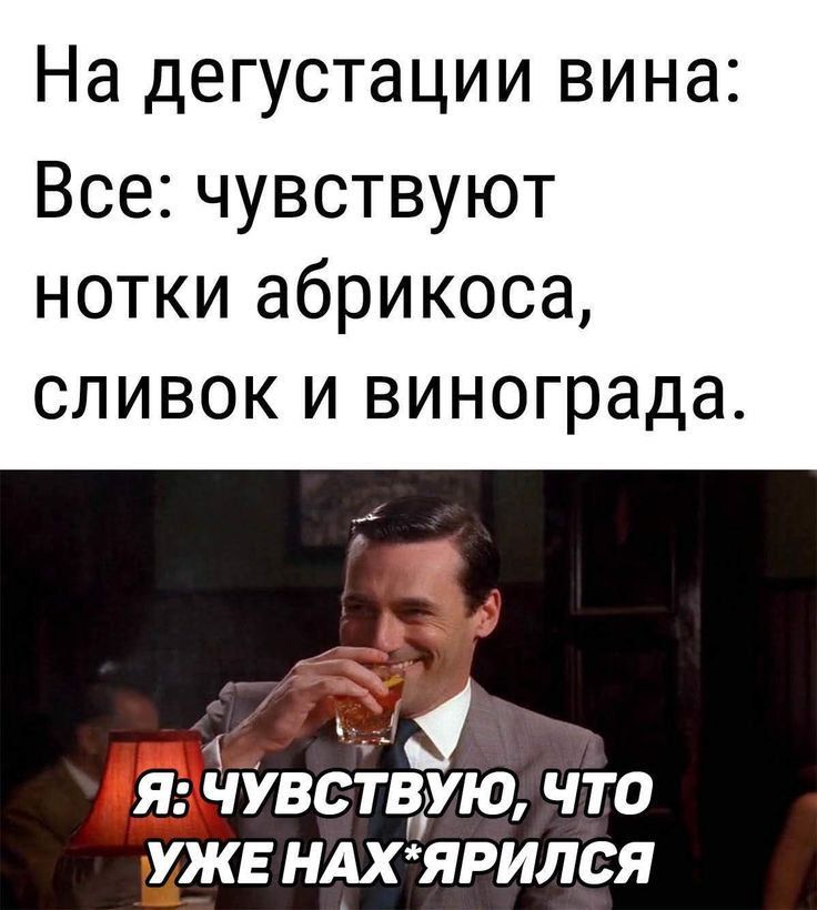 На дегустации вина: Все: чувствуют нотки абрикоса, сливок и винограда. Я: ЧУВСТВУЮ, ЧТО УЖЕ НАК*ЯРИЛСЯ.