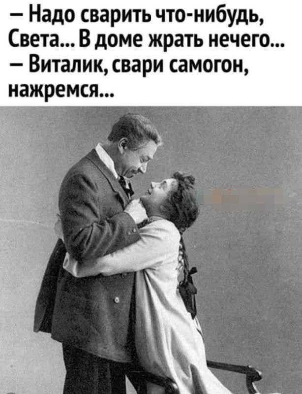 — Надо сварить что-нибудь, Света... В доме жрать нечего... — Виталик, свари самогон, нажремся...