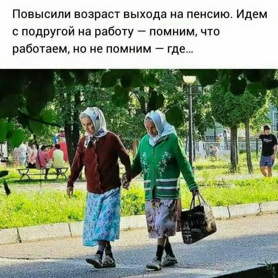 Повысили возраст выхода на пенсию. Идем с подругой на работу — помним, что работаем, но не помним — где...