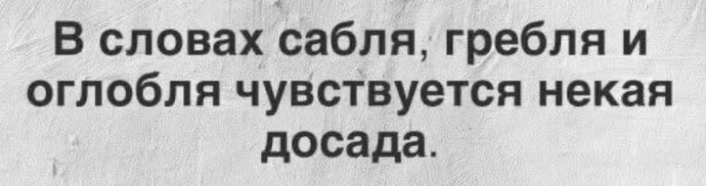 В словах сабля, гребля и оглобля чувствуется некая досада.