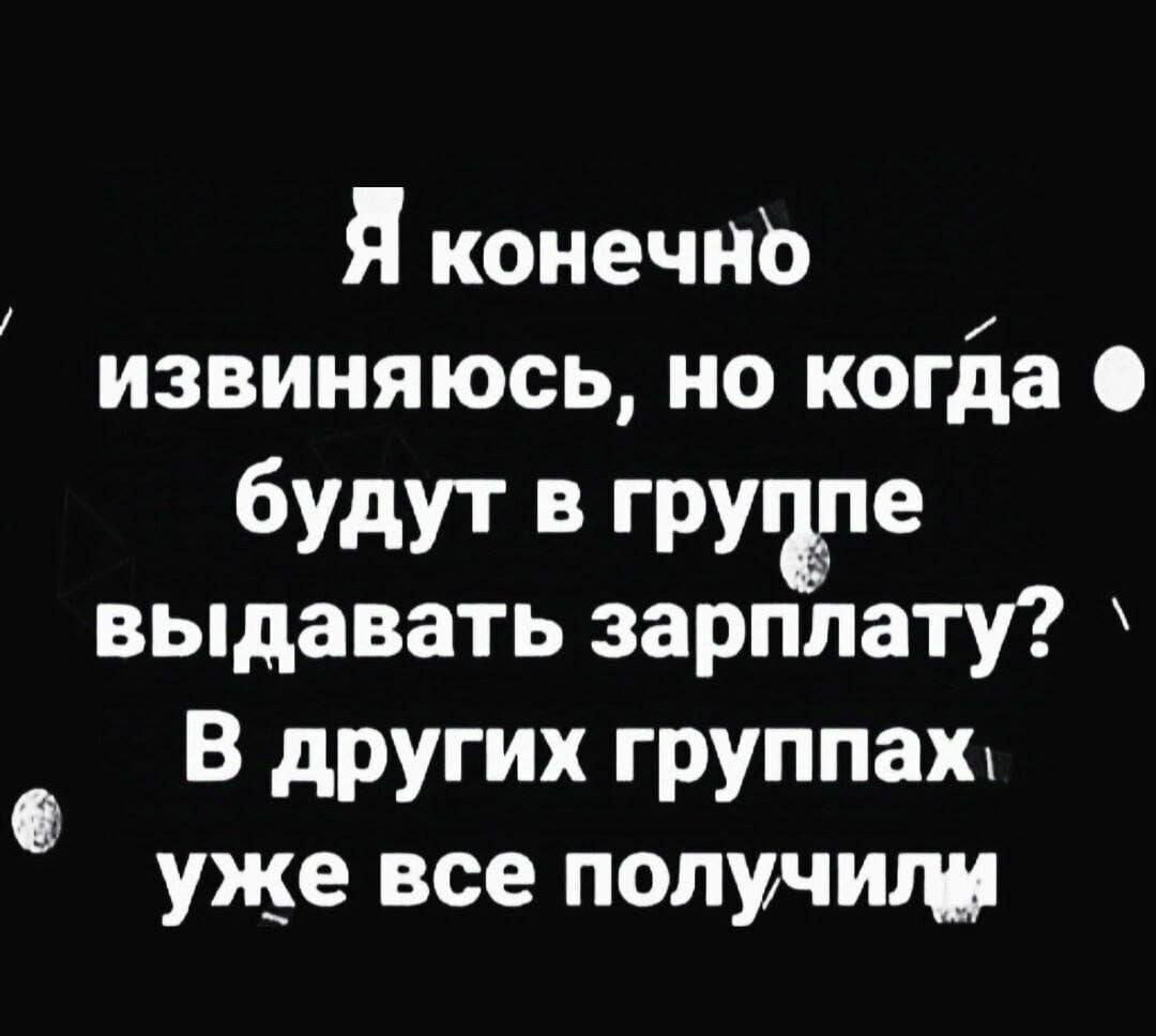 Я конечно извиняюсь, но когда будут в группе выдавать зарплату? В других группах уже все получили