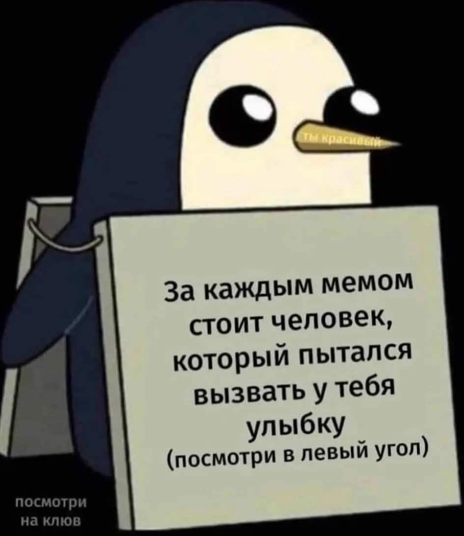За каждым мемом стоит человек, который пытался вызвать у тебя улыбку (посмотри в левый угол)