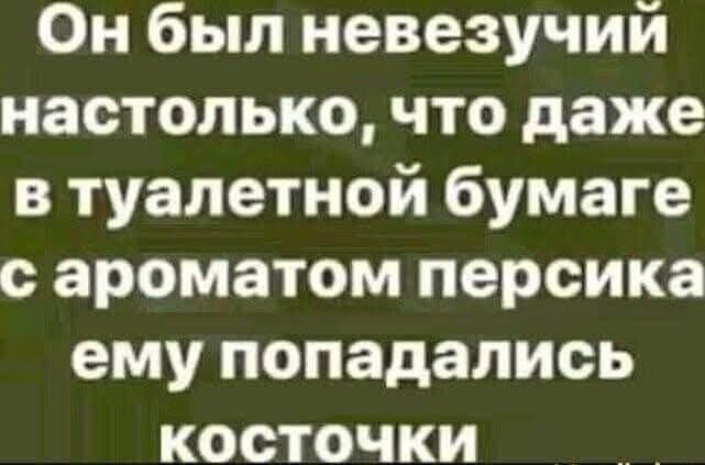 Он был невежественный настолько, что даже в туалетной бумаге с ароматом персика ему попадались косточки.