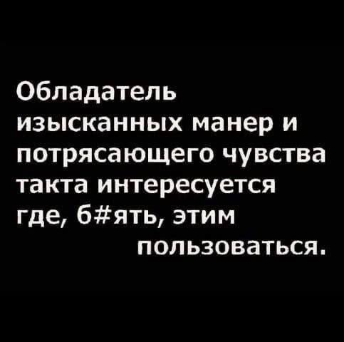 Обладатель
изысканных манер
и потрясающего чувства
такта интересуется
где, б#ять, этим
пользоваться.
