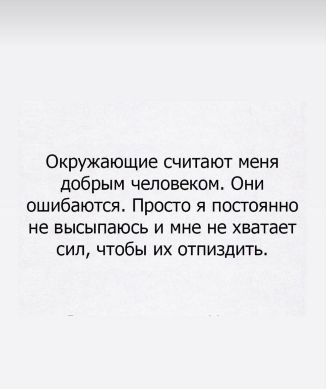Окружающие считают меня добрым человеком. Они ошибаются. Просто я постоянно не высыпаюсь и мне не хватает сил, чтобы их отпиздить.