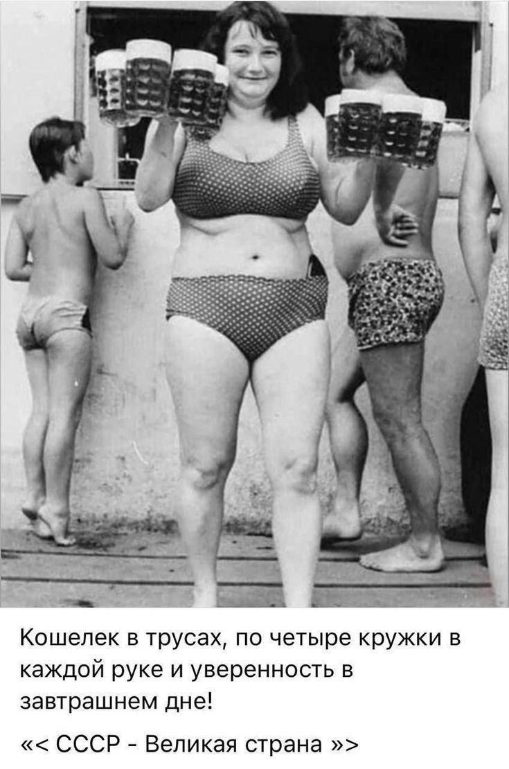Кошелек в трусах, по четыре кружки в каждой руке и уверенность в завтрашнем дне!
«<< СССР - Великая страна >>»