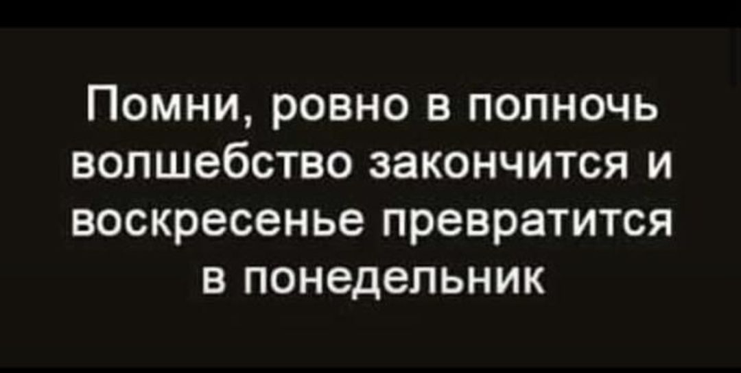 Помни, ровно в полночь волшебство закончится и воскресенье превратится в понедельник