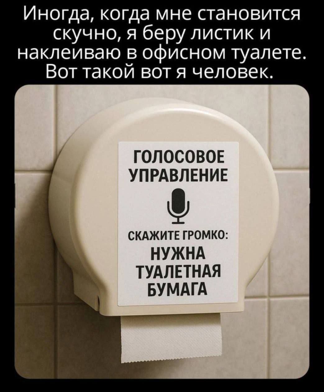 Иногда, когда мне становится скучно, я беру листик и наклеиваю в офисном туалете. Вот такой вот я человек. ГОЛОСОВОЕ УПРАВЛЕНИЕ СКАЖИТЕ ГРОМКО: НУЖНА ТУАЛЕТНАЯ БУМАГА