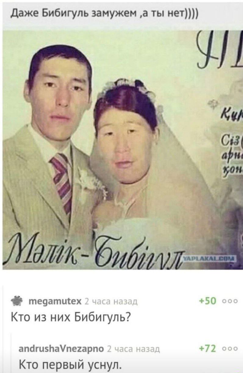 Даже Бибигуль замужем ,а ты нет)))) К ТО Кто из них Бибигуль? Кто первый уснул.