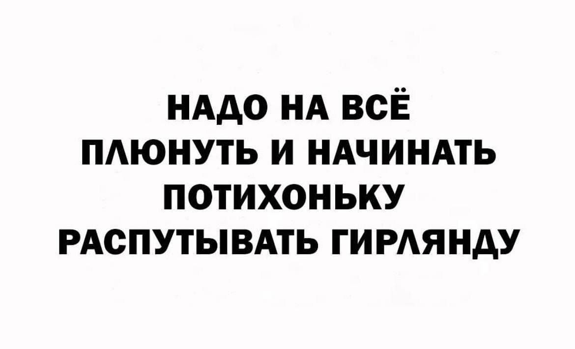 НАДО НА ВСЁ ПЛЮНУТЬ И НАЧИНАТЬ ПОТИХОНЬКУ РАСПУТЫВАТЬ ГИРЛЯНДУ