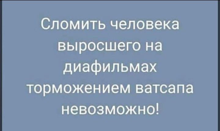Сломить человека выросшего на диафильмах торможением ватсапа невозможо!