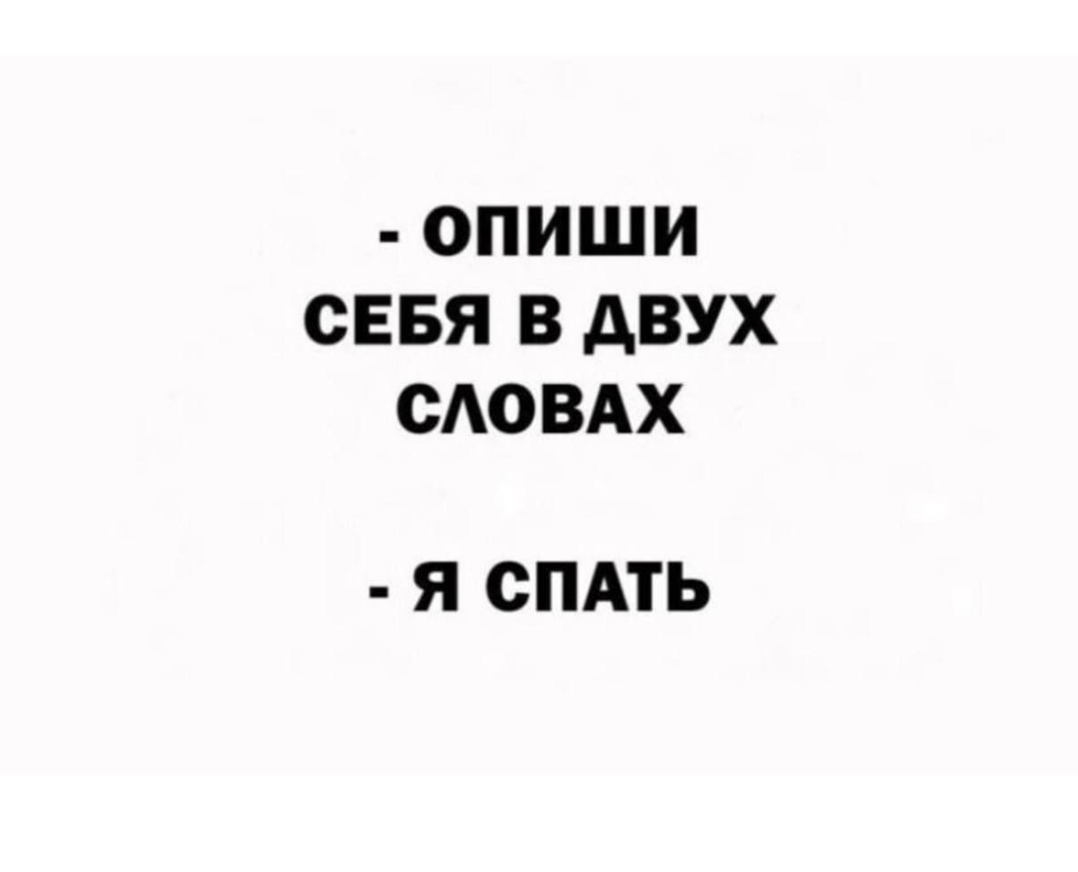 - опиши себя в двух словах
- я спать