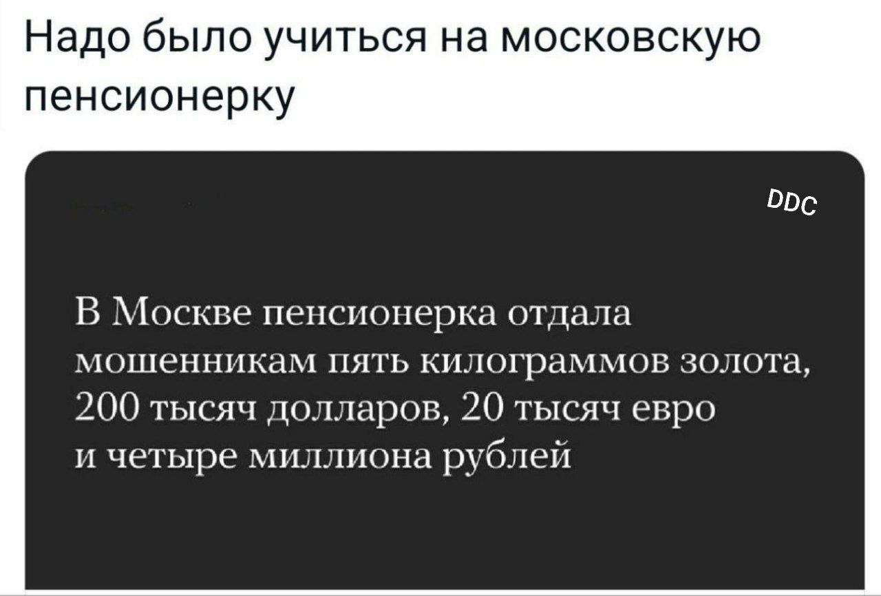 Надо было учиться на московскую пенсионерку
В Москве пенсионерка отдала мошенникам пять килограммов золота, 200 тысяч долларов, 20 тысяч евро и четыре миллиона рублей