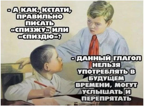 - А как, кстати, правильно писать «спижжу» или «спизжу»? - ДАННЫЙ ГЛАГОЛ НЕЛЬЗЯ УПОТРЕБЛЯТЬ В БУДУЩЕМ ВРЕМЕНИ, МОГУТ УСЛЫШАТЬ И ПЕРЕПЕТАТЬ