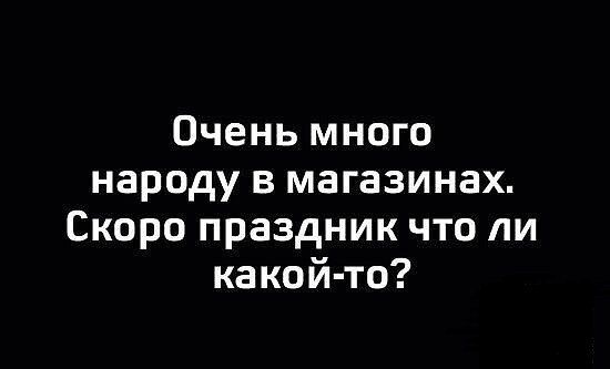 Очень много народу в магазинах. Скоро праздник что ли какой-то?