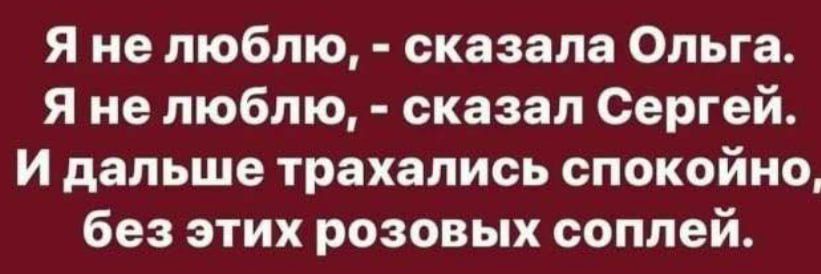 Я не люблю, - сказала Ольга. Я не люблю, - сказал Сергей. И дальше трахались спокойно, без этих розовых соплей.
