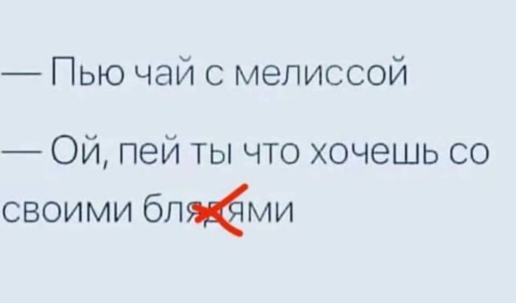 — Пью чай с мелиссой
— Ой, пей ты что хочешь со своими блямями