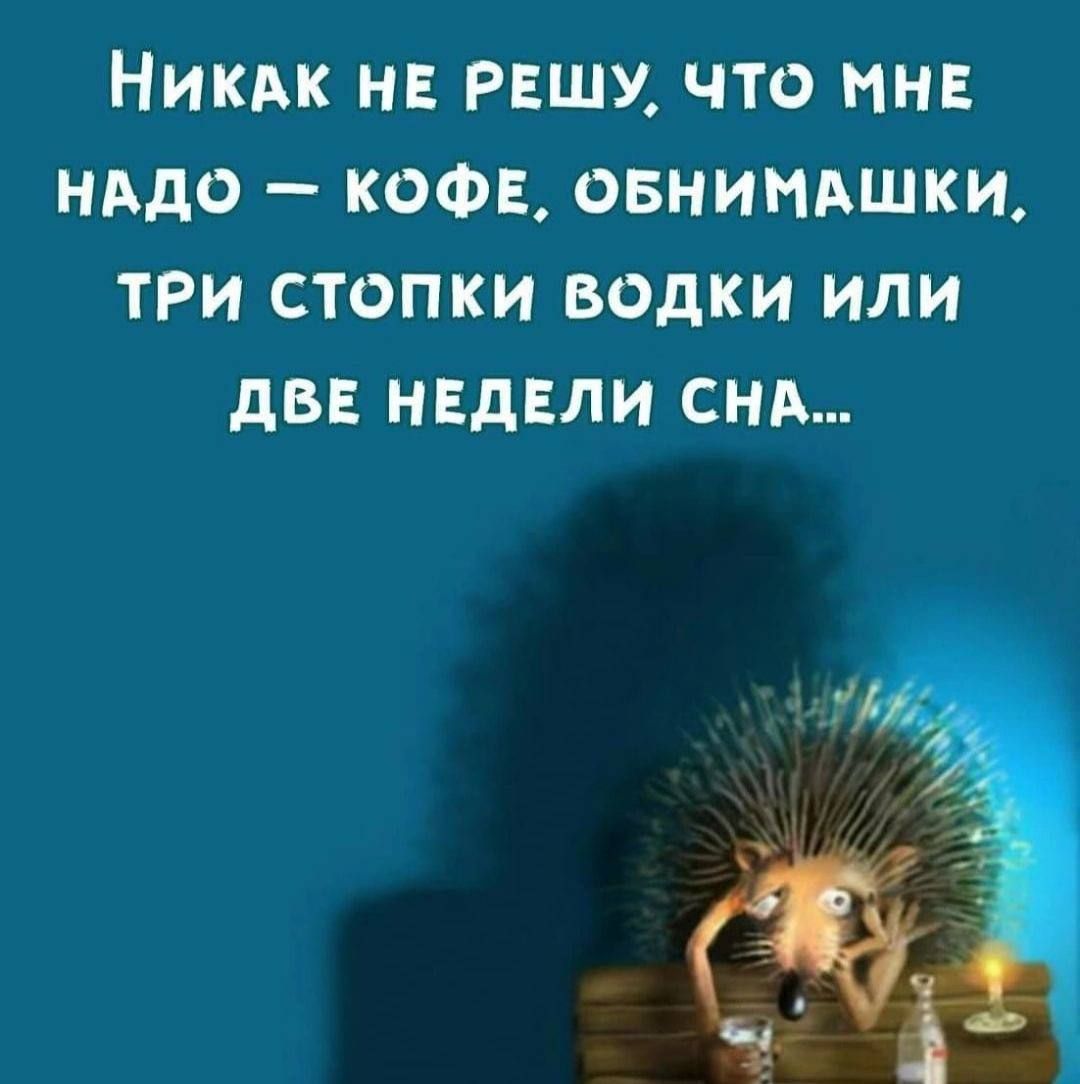Никак не решу, что мне надо — кофе, обнимаюшки, три стопки водки или две недели сна...
