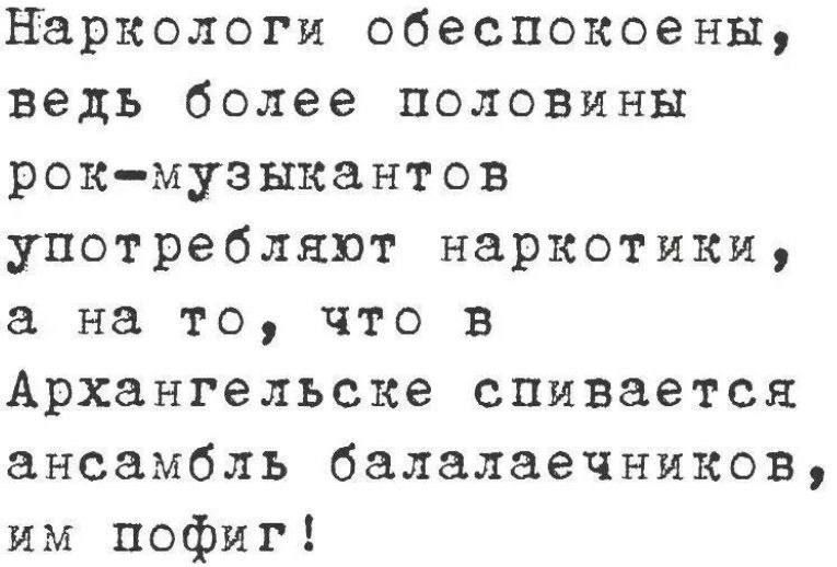Наркологи обеспокоены, ведь более половины рок-музыкантов употребляют наркотики, а на то, что в Архангельске спивается ансамбль балалаечников, им пофиг!