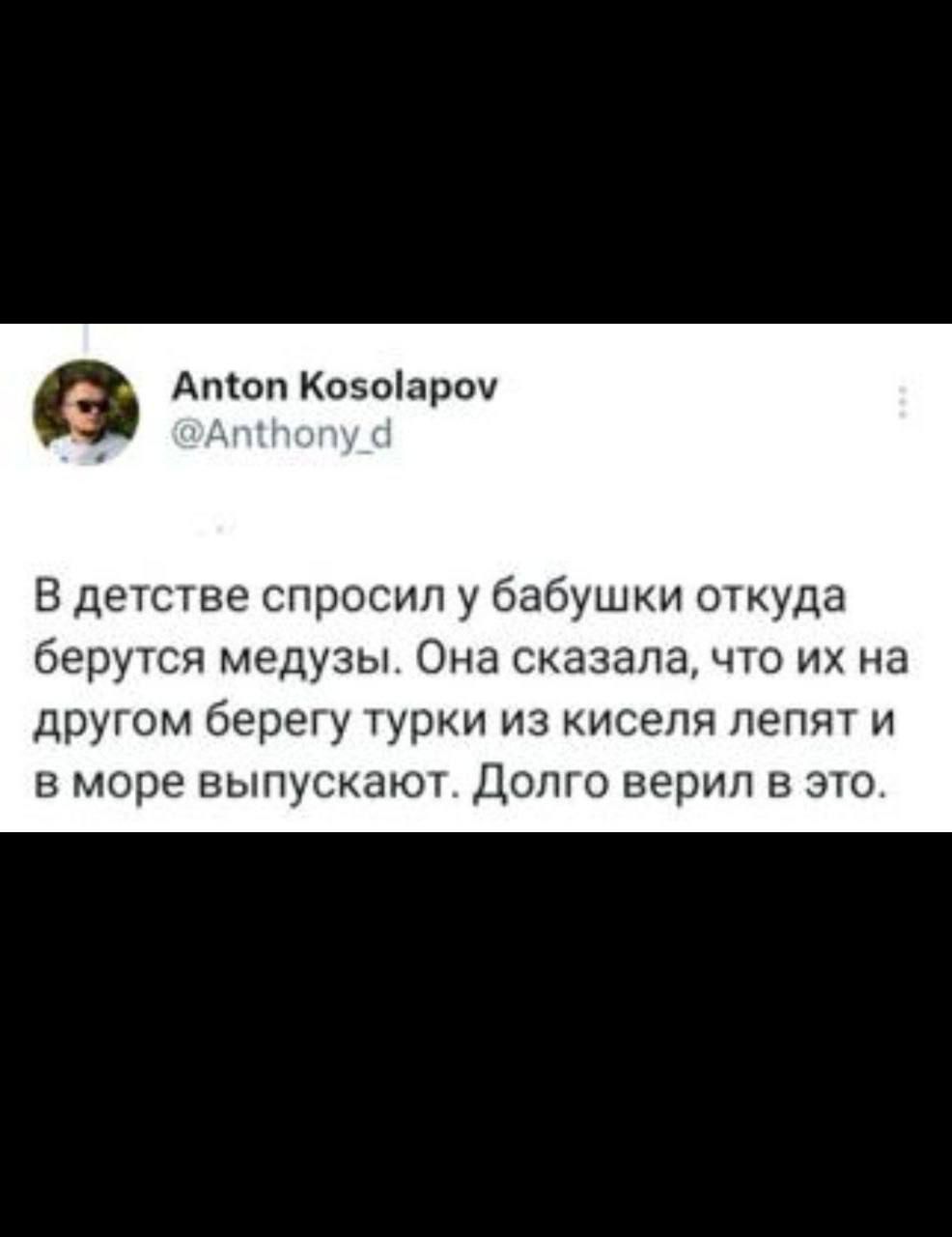 В детстве спросил у бабушки откуда берутся медузы. Она сказала, что их на другом берегу турки из киселя лепят и в море выпускают. Долго верил в это.