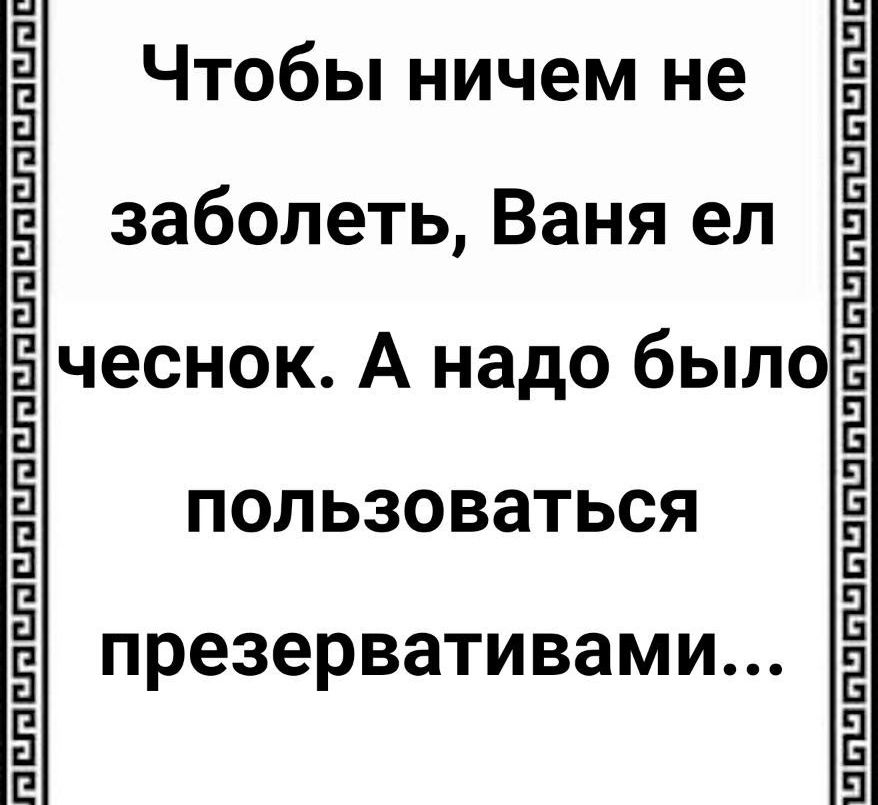 Чтобы ничем не заболеть, Ваня ел чеснок. А надо было пользоваться презервативами...
