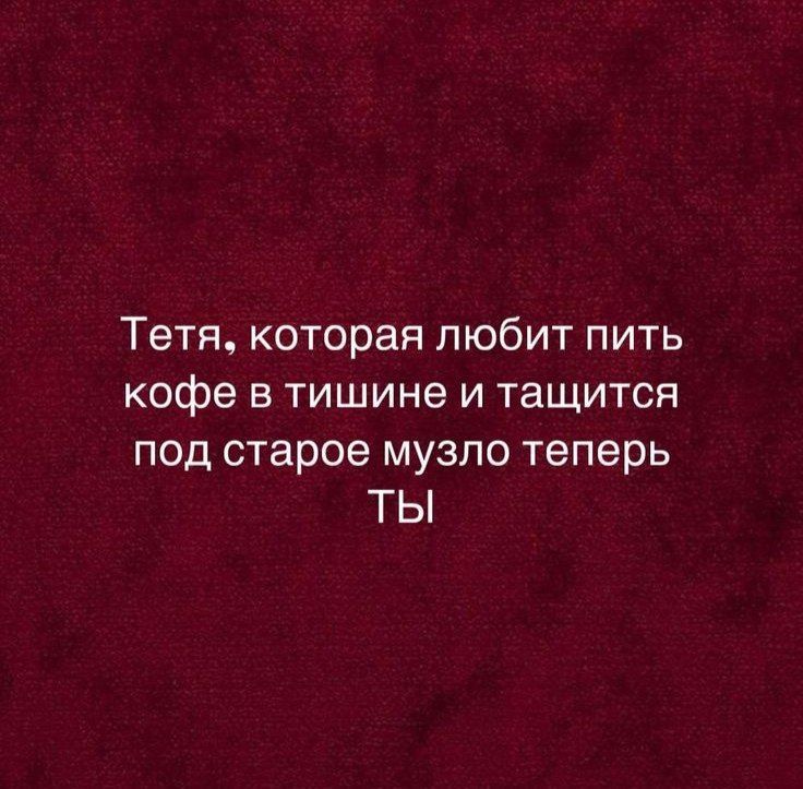 Тетя, которая любит пить кофе в тишине и таится под старое музло теперь ты