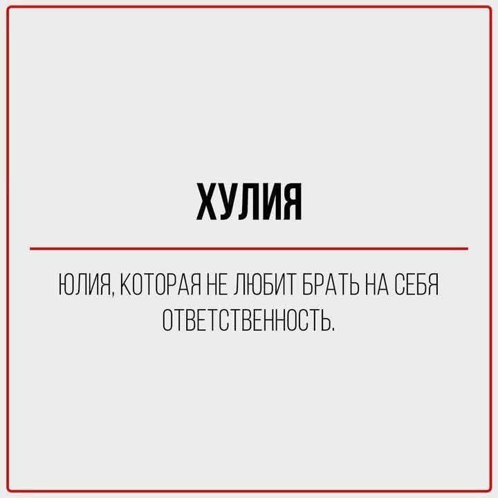 ХУЛИЯ
ЮЛИЯ, КОТОРАЯ НЕ ЛЮБИТ БРАТЬ НА СЕБЯ ОТВЕТСТВЕННОСТЬ.
