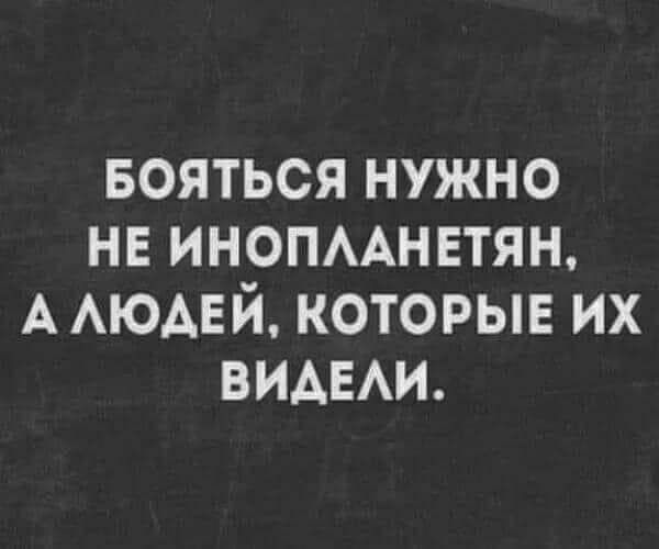 БОЯТЬСЯ НУЖНО НЕ ИНОПЛАНЕТЯН, А ЛЮДЕЙ, КОТОРЫЕ ИХ ВИДЕЛИ.