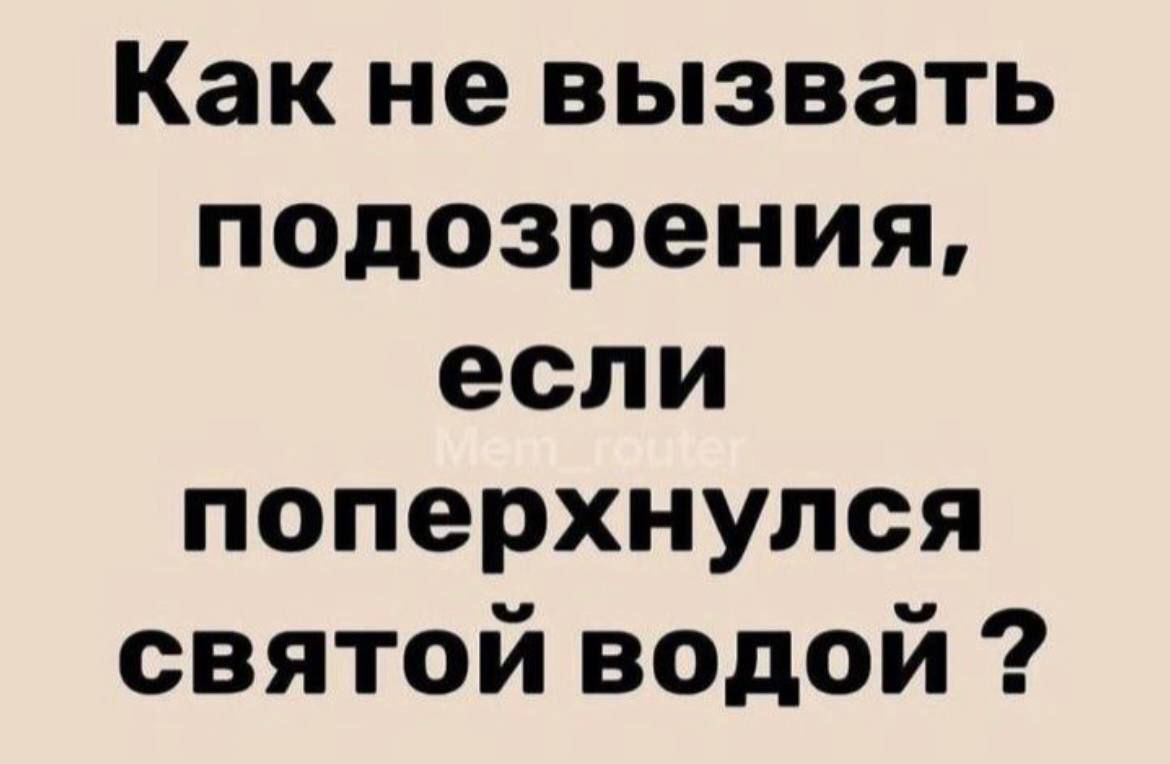 Как не вызвать подозрения, если поперхнулся святой водой ?