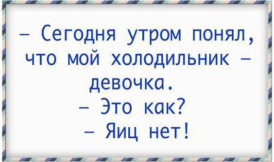 - Сегодня утром понял, что мой холодильник – девочка. - Это как? - Яиц нет!