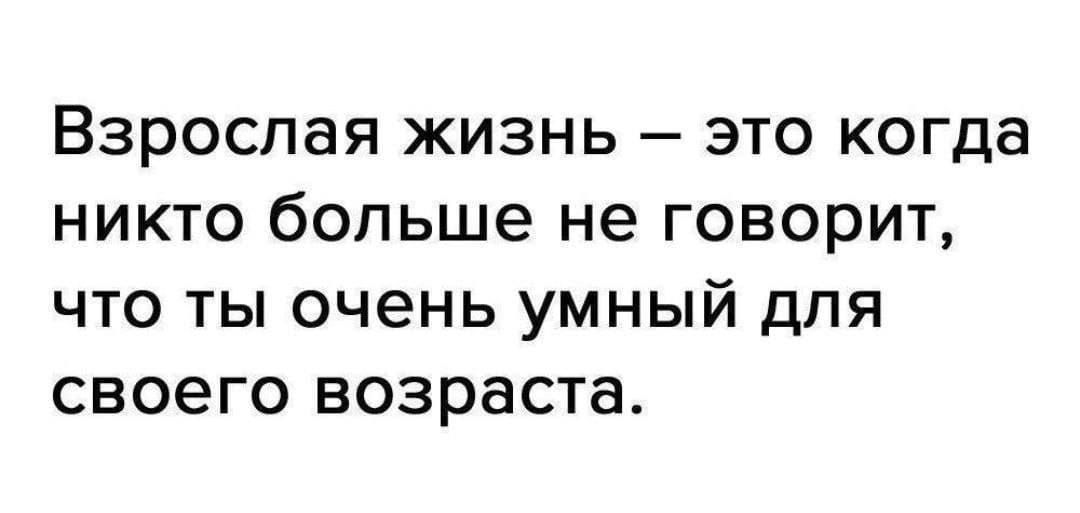 Взрослая жизнь – это когда никто больше не говорит, что ты очень умный для своего возраста.