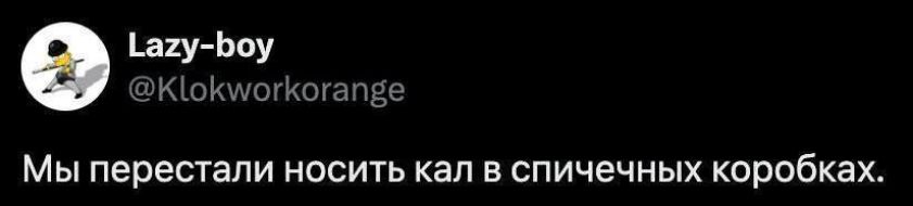 Мы перестали носить кал в спичечных коробках.