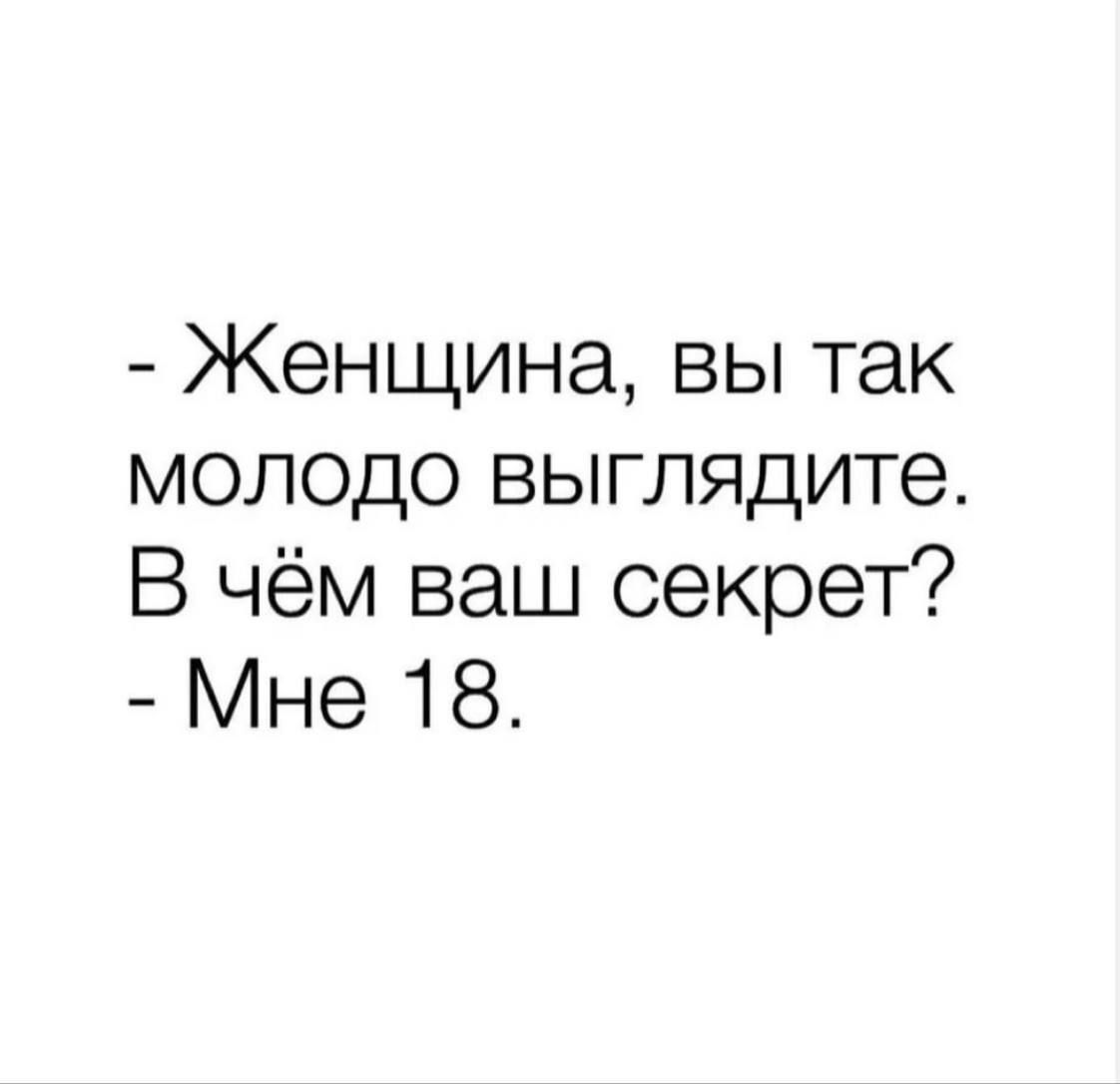 - Женщина, вы так молодо выглядите. В чём ваш секрет?
- Мне 18.
