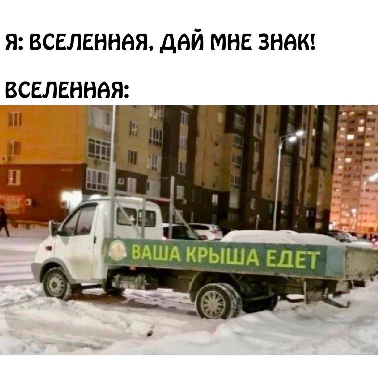 Я: ВСЕЛЕННАЯ, ДАЙ МНЕ ЗНАК!\nВСЕЛЕННАЯ:\nВАША КРЫША ЕДЕТ