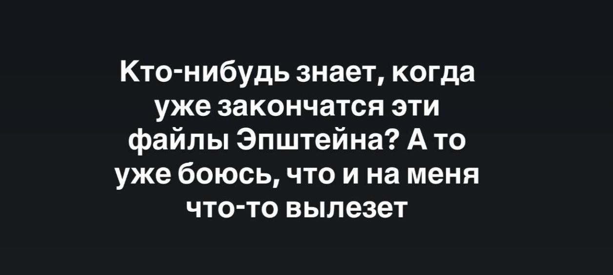 Кто-нибудь знает, когда уже законч---атся эти файлы Эпштейна? А то уже боюсь, что и на меня что-то выйдет