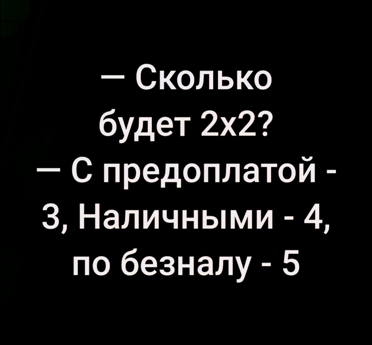 — Сколько будет 2x2? — С предоплатой - 3, Наличными - 4, по безналу - 5
