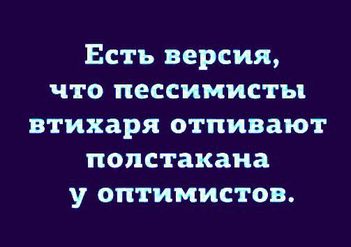 Есть версия, что пессимисты втихаря отпивают полстакана у оптимистов.