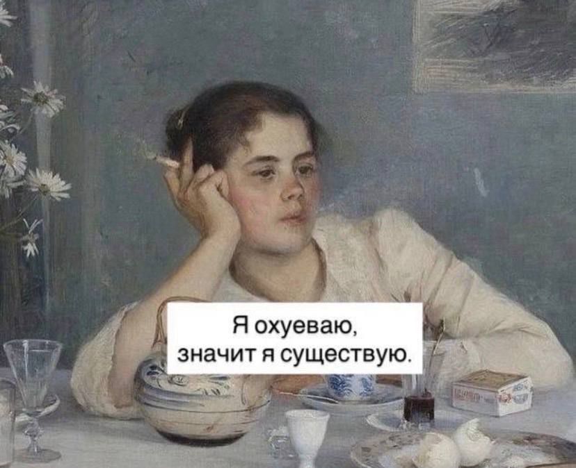 Я охуеваю, значит я существую.