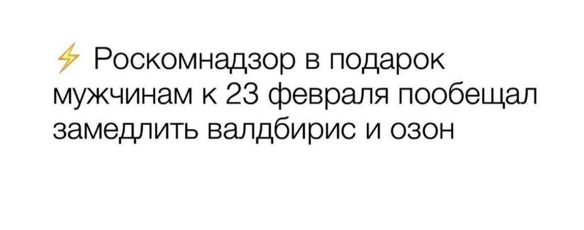 ⚡ Роскомнадзор в подарок мужчинам к 23 февраля пообещал замедлить валдбирис и озон