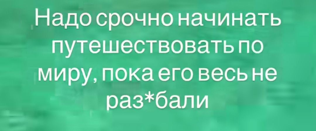 Надо срочно начинать путешествовать по миру, пока его весь не раз*бали