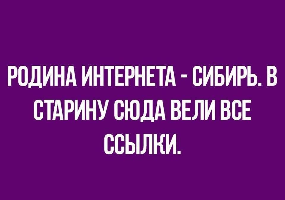 РОДИНА ИНТЕРНЕТА - СИБИРЬ. В СТАРИНУ СЮДА ВЕЛИ ВСЕ ССЫЛКИ.