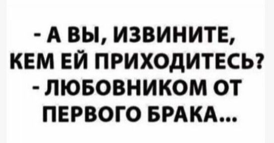 А вы, извините, кем ей приходитесь? Любовником от первого брака...