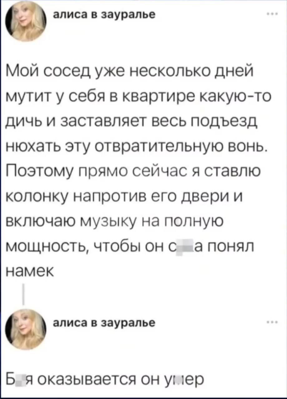 Мой сосед уже несколько дней мутит у себя в квартире какую-то дичь и заставляет весь подъезд нюхать эту отвратительную вонь. Поэтому прямо сейчас я ставлю колонку напротив его двери и включаю музыку на полную мощность, чтобы он с*ка понял намек. Б*я оказывается он умер.